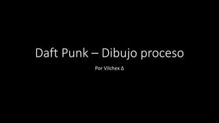 Daft Punk – Dibujo proceso
Por Vilchex Δ
 