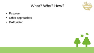 What? Why? How?
●
Purpose
●
Other approaches
●
DAFunctor
 