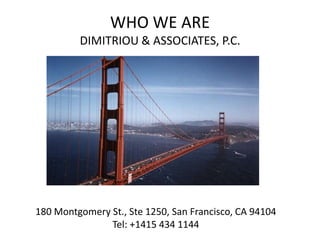 WHO WE ARE
         DIMITRIOU & ASSOCIATES, P.C.




180 Montgomery St., Ste 1250, San Francisco, CA 94104
               Tel: +1415 434 1144
 