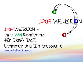 DaFWEBKON -
eine Webkonferenz
für DaF/ DaZ
Lehrende und Interessierte
www.dafwebkon.com
 
