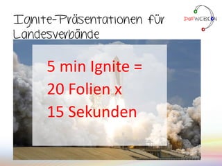 Ignite-Präsentationen für
Landesverbände
5 min Ignite =
20 Folien x
15 Sekunden
 