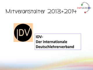 Mitveranstalter 2013+2014
IDV-
Der internationale
Deutschlehrerverband
 