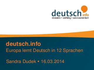 interaktiv • vielfältig • serviceorientiert
deutsch.info
Europa lernt Deutsch in 12 Sprachen
Sandra Dudek  16.03.2014
 