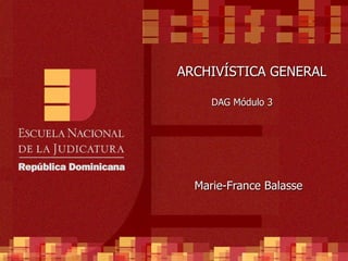 ARCHIVÍSTICA GENERAL DAG Módulo 3 Marie-France Balasse 