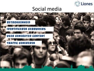 Social media
BETROKKENHEID
IDENTIFICEREN GEBRUIKERS

USER GENERATED CONTENT
TRAFFIC GENEREREN

 