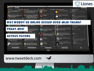 WAT WORDT ER ONLINE GEZEGD OVER MIJN THEMA?
PRAAT MEE!

ACTIEVE FILTERS

www.tweetdeck.com

 