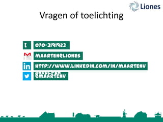 Vragen of toelichting
[
t
]

070-3191923
maarten@liones
.nl
http://www.linkedin.com/in/maartenv
anvulpen
@maartenv
v

 