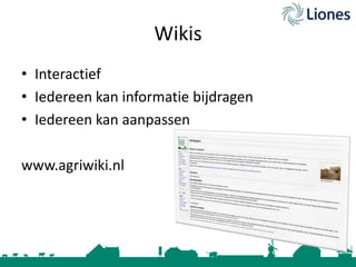 Wikis
• Interactief
• Iedereen kan informatie bijdragen
• Iedereen kan aanpassen
www.agriwiki.nl

 