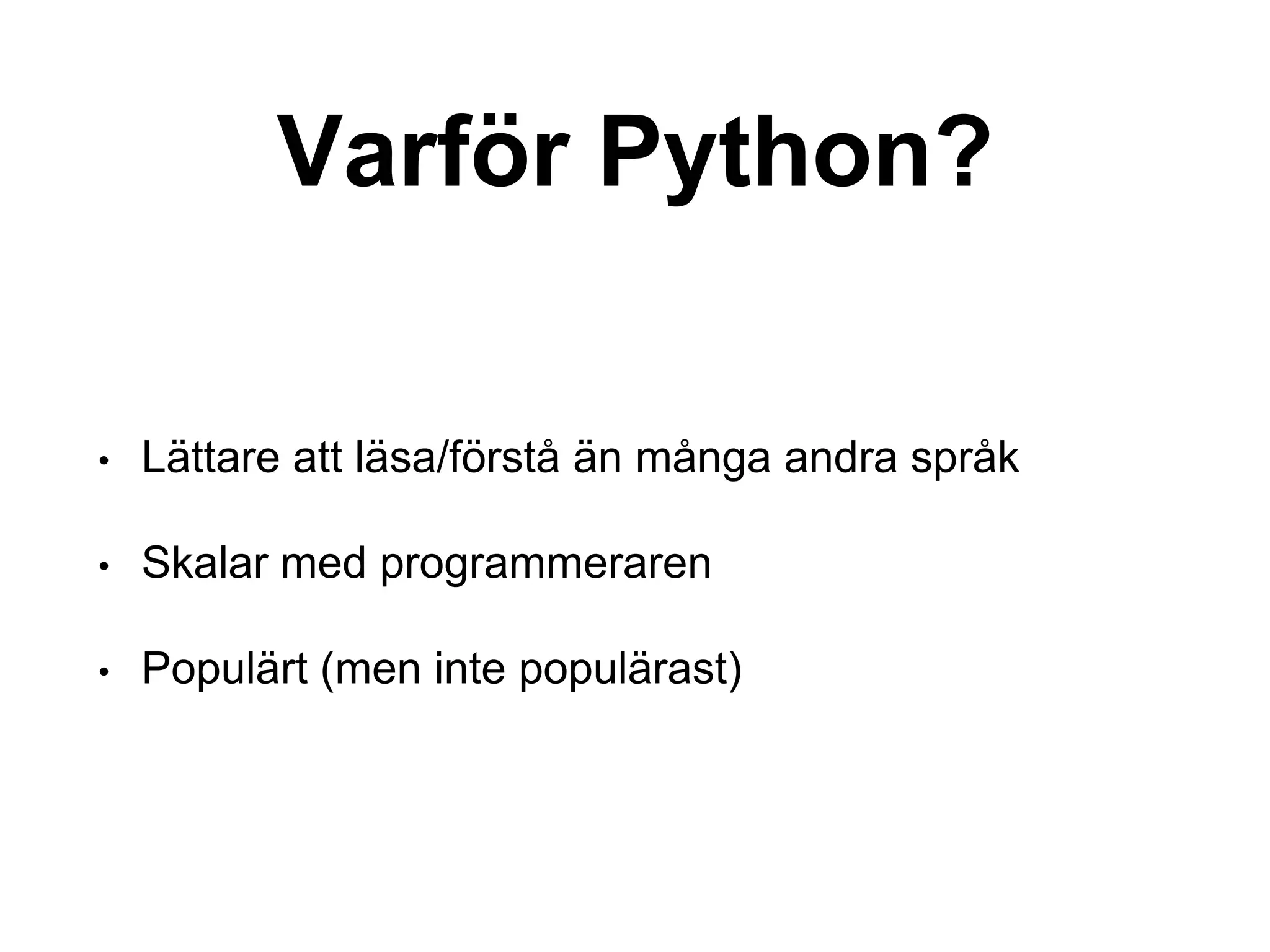 Varför Python?
• Lättare att läsa/förstå än många andra språk
• Skalar med programmeraren
• Populärt (men inte populärast)
 