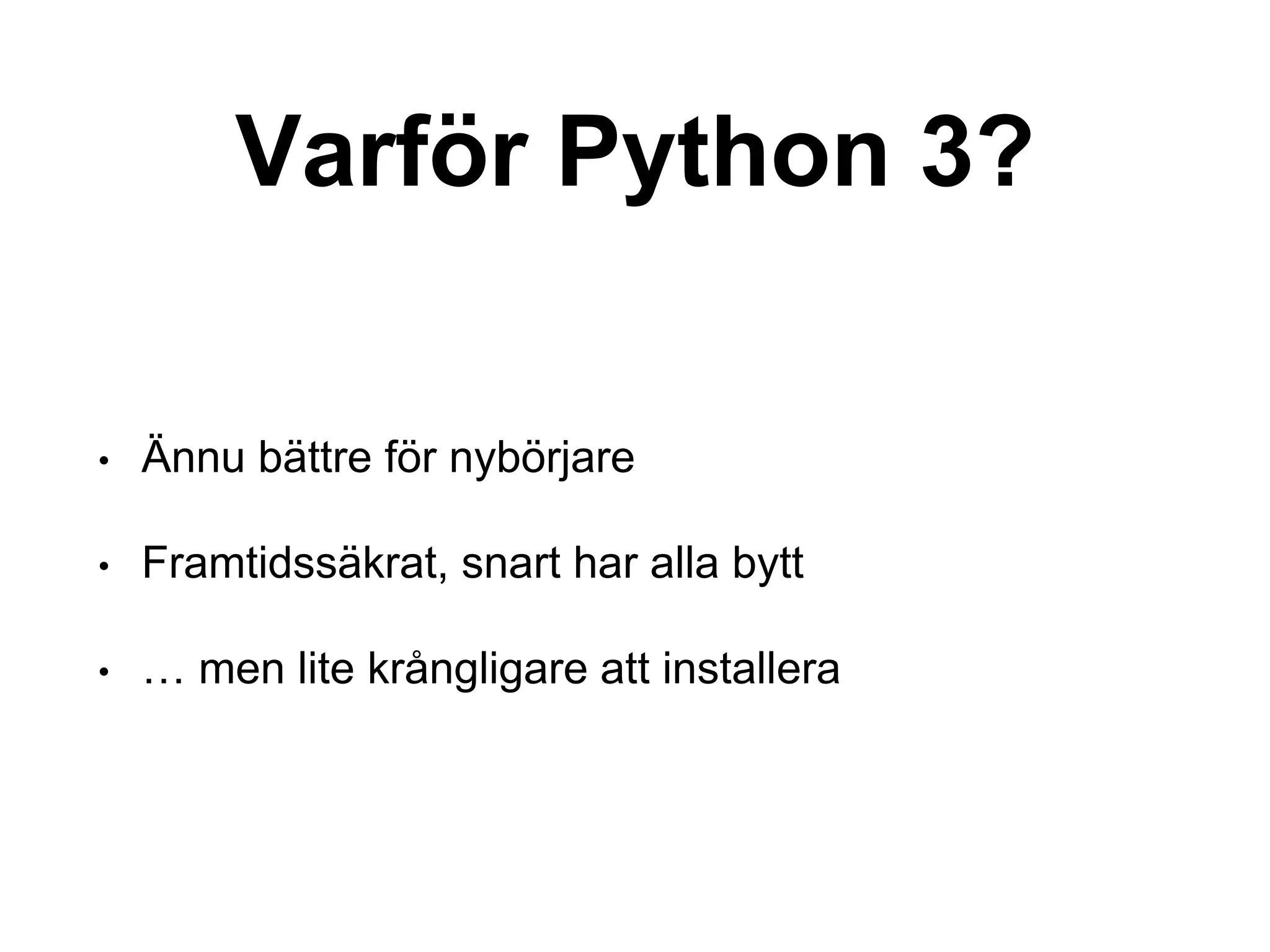 Varför Python 3?
• Ännu bättre för nybörjare
• Framtidssäkrat, snart har alla bytt
• … men lite krångligare att installera
 