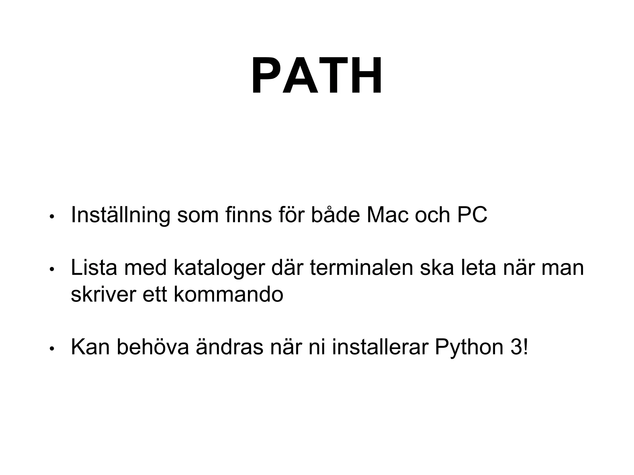 PATH
• Inställning som finns för både Mac och PC
• Lista med kataloger där terminalen ska leta när man
skriver ett kommando
• Kan behöva ändras när ni installerar Python 3!
 