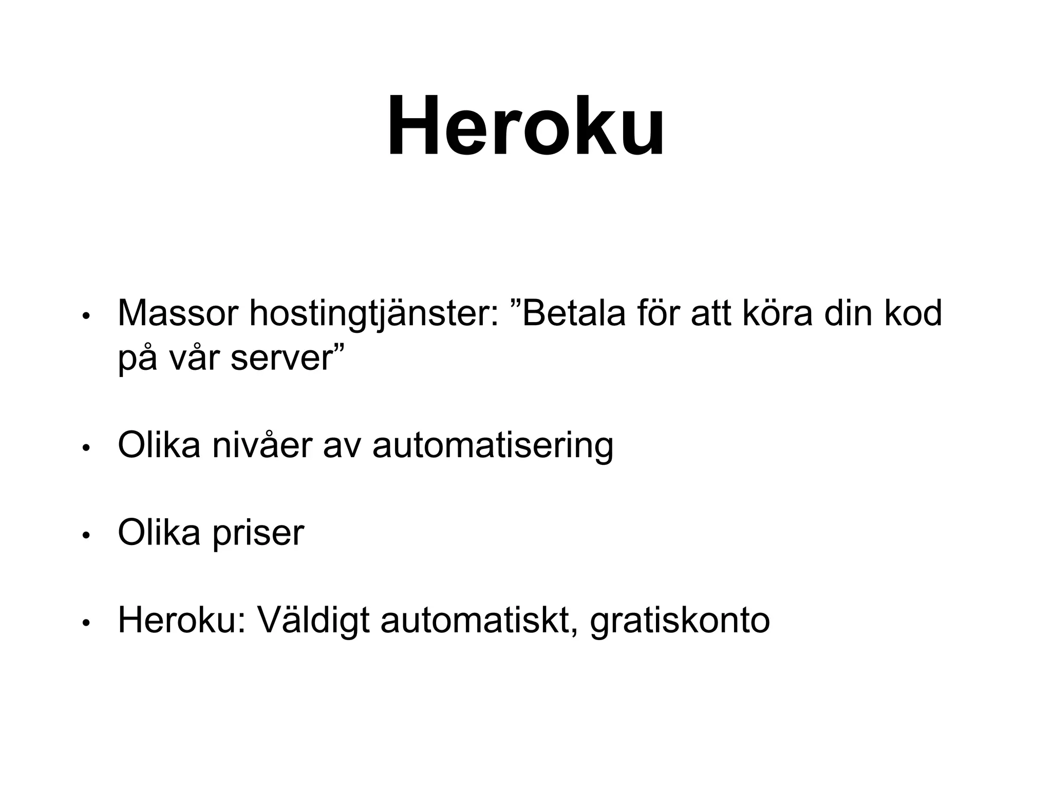 Heroku
• Massor hostingtjänster: ”Betala för att köra din kod
på vår server”
• Olika nivåer av automatisering
• Olika priser
• Heroku: Väldigt automatiskt, gratiskonto
 