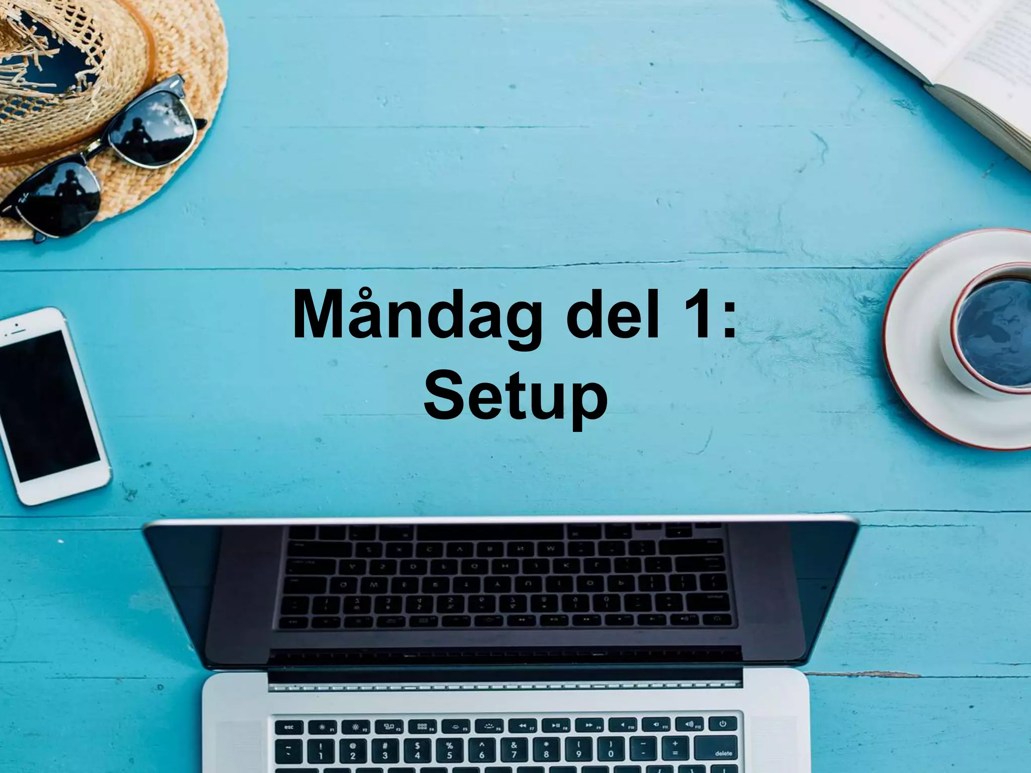 Måndag del 1:
Setup
 