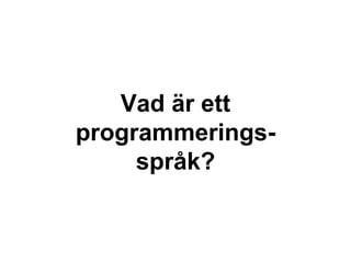 Vad är ett
programmerings-
språk?
 