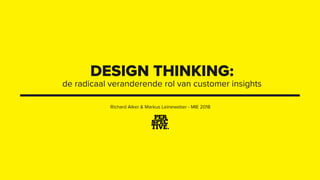 DESIGN THINKING:
de radicaal veranderende rol van customer insights
Richard Alker & Markus Leineweber - MIE 2018
 