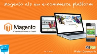 Magento als uw e-commerce platform 
01.12.2014 Pieter Caluwaerts 
 