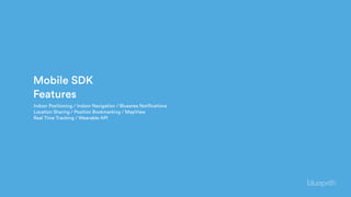 Mobile SDK 
Features
Indoor Positioning / Indoor Navigation / Bluearea Notifications
Location Sharing / Position Bookmarking / MapView
Real Time Tracking / Wearable API
 