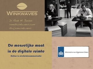 Dr René M. Jansen
rene@winkwaves.com
@wijvanwinkwaves




De menselijke maat
in de digitale ruimte
 Online in overheidscommunicatie
 
