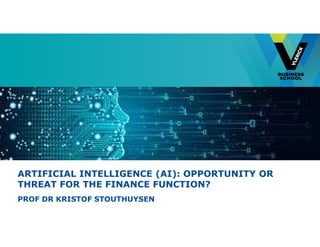 ARTIFICIAL INTELLIGENCE (AI): OPPORTUNITY OR
THREAT FOR THE FINANCE FUNCTION?
PROF DR KRISTOF STOUTHUYSEN
 