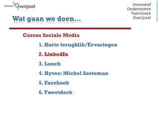 Wat gaan we doen…

  Cursus Sociale Media
       1. Korte terugblik/Ervaringen
       2. LinkedIn
       3. Lunch
       4. Hyves: Michel Soeteman
       5. Facebook
       6. Tweetdeck
 