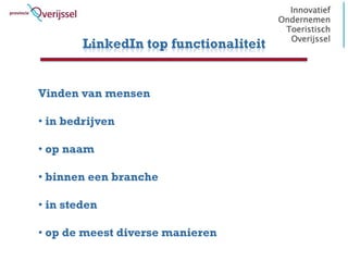 LinkedIn top functionaliteit


Vinden van mensen

• in bedrijven

• op naam

• binnen een branche

• in steden

• op de meest diverse manieren
 