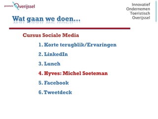 Wat gaan we doen…

  Cursus Sociale Media
       1. Korte terugblik/Ervaringen
       2. LinkedIn
       3. Lunch
       4. Hyves: Michel Soeteman
       5. Facebook
       6. Tweetdeck
 
