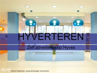 HYVERTEREN
                 Zelf adverteren op Hyves




Michel Soeteman, accountmanager Hyverteren
 