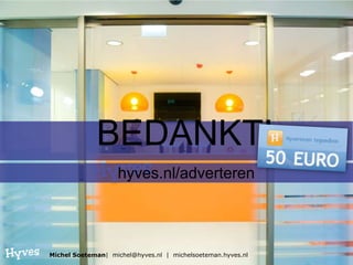 BEDANKT!
                   hyves.nl/adverteren




Michel Soeteman| michel@hyves.nl | michelsoeteman.hyves.nl
 