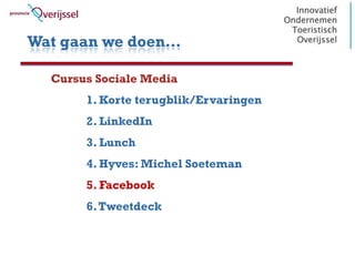 Wat gaan we doen…

  Cursus Sociale Media
       1. Korte terugblik/Ervaringen
       2. LinkedIn
       3. Lunch
       4. Hyves: Michel Soeteman
       5. Facebook
       6. Tweetdeck
 