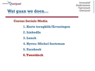 Wat gaan we doen…

  Cursus Sociale Media
       1. Korte terugblik/Ervaringen
       2. LinkedIn
       3. Lunch
       4. Hyves: Michel Soeteman
       5. Facebook
       6. Tweetdeck
 