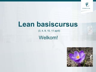 Lean basiscursus
Welkom!
(3, 4, 9, 10, 11 april)
 
