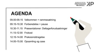 AGENDA
09.00-09.15 Velkommen + rammesætning
09.15-10.30 Forberedelse + pause
10.30-11.15 Præsentationer: Deltagerforudsætninger
11.15-12.00 Frokost
12.15-14.00 Praksisinddragelse
14.00-15.00 Opsamling og case
 