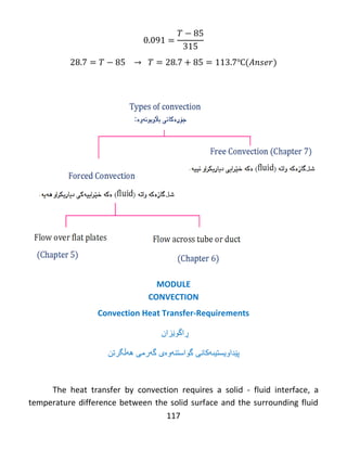 117
℃
MODULE
CONVECTION
Convection Heat Transfer-Requirements
‫ڕاگوێزان‬
‫پێداویستیى‬‫هکانی‬‫گهرمی‬ ‫گواستنهوەی‬‫ههڵگرتن‬
The heat transfer by convection requires a solid - fluid interface, a
temperature difference between the solid surface and the surrounding fluid
 