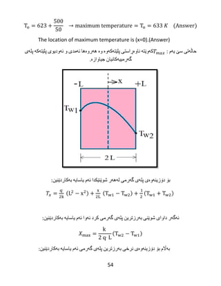 54
The location of maximum temperature is (x=0).(Answer)‌
‫حاڵه‬‌‫تی‬‌‫سێ‬‌‌‫یه‬‌‫م‬‌‌:‫كه‬‌‫وێته‬‌‌‫ناوه‬‌‫ڕاستی‬‌‫پلێته‬‌‫كه‬‌‫وه‬‌‌‫وه‬‌‌‫هه‬‌‫روه‬‌‫ها‬‌‫ئه‬‌‫مدی‬‌‫و‬‌‫ئه‬‌‫ودیوی‬‌‫پلێته‬‌‫كه‬‌‌‫پله‬‌‫ی‬‌
‫گه‬‌‫رمییه‬‌‫كانیان‬‌‫جیاوازه‬‌.
‫بۆ‬‌‫دۆزینه‬‌‫وه‬‌‫ی‬‌‫پله‬‌‫ی‬‌‫گه‬‌‫رمی‬‌‫له‬‌‫هه‬‌‫ر‬‌‫شوێنێكدا‬‌‫ئه‬‌‫م‬‌‫یاسایه‬‌‌‫به‬‌‫كاردێنین‬:‌
‫ئه‬‌‫گه‬‌‫ر‬‌‫داوای‬‌‫شوێنی‬‌‫به‬‌‫رزترین‬‌‫پله‬‌‫ی‬‌‫گه‬‌‫رمی‬‌‫كرد‬‌‫ئه‬‌‫وا‬‌‫ئه‬‌‫م‬‌‫یاسایه‬‌‌‫به‬‌‫كاردێنین‬:‌
‫به‬‌‫اڵم‬‌‫بۆ‬‌‫دۆزینه‬‌‫وه‬‌‫ی‬‌‫نرخی‬‌‫به‬‌‫رزترین‬‌‫پله‬‌‫ی‬‌‫گه‬‌‫رمی‬‌‫ئه‬‌‫م‬‌‫یاسایه‬‌‌‫به‬‌‫كاردێنین‬:‌
 