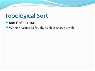 Topological Sort
Run DFS as usual
When a vertex is finish, push it onto a stack
 
