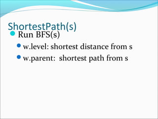 ShortestPath(s)
Run BFS(s)
w.level: shortest distance from s
w.parent: shortest path from s
 