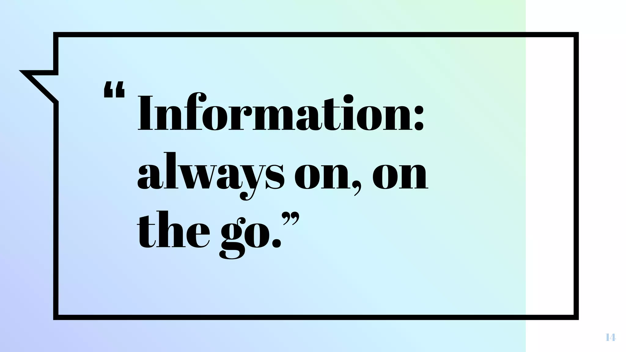 “Information:
always on, on
the go.”
14
 