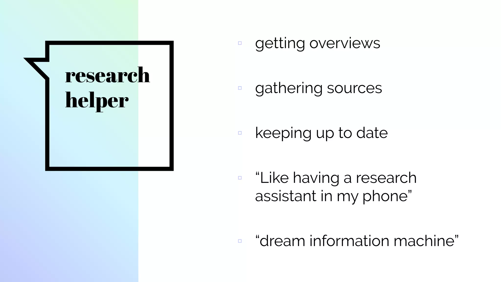 research
helper
▫ getting overviews
▫ gathering sources
▫ keeping up to date
▫ “Like having a research
assistant in my phone”
▫ “dream information machine”
 