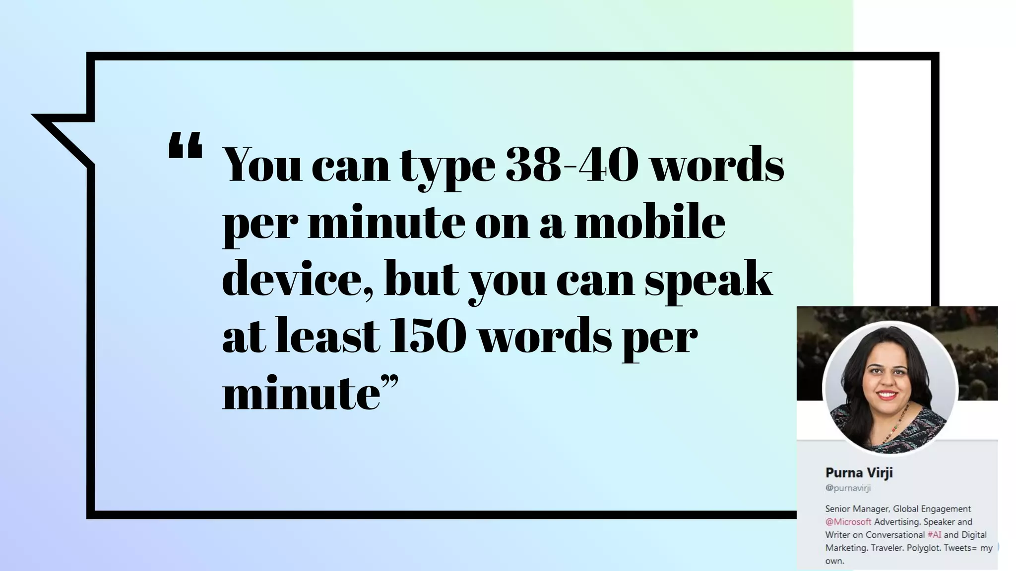 “You can type 38-40 words
per minute on a mobile
device, but you can speak
at least 150 words per
minute”
9
 