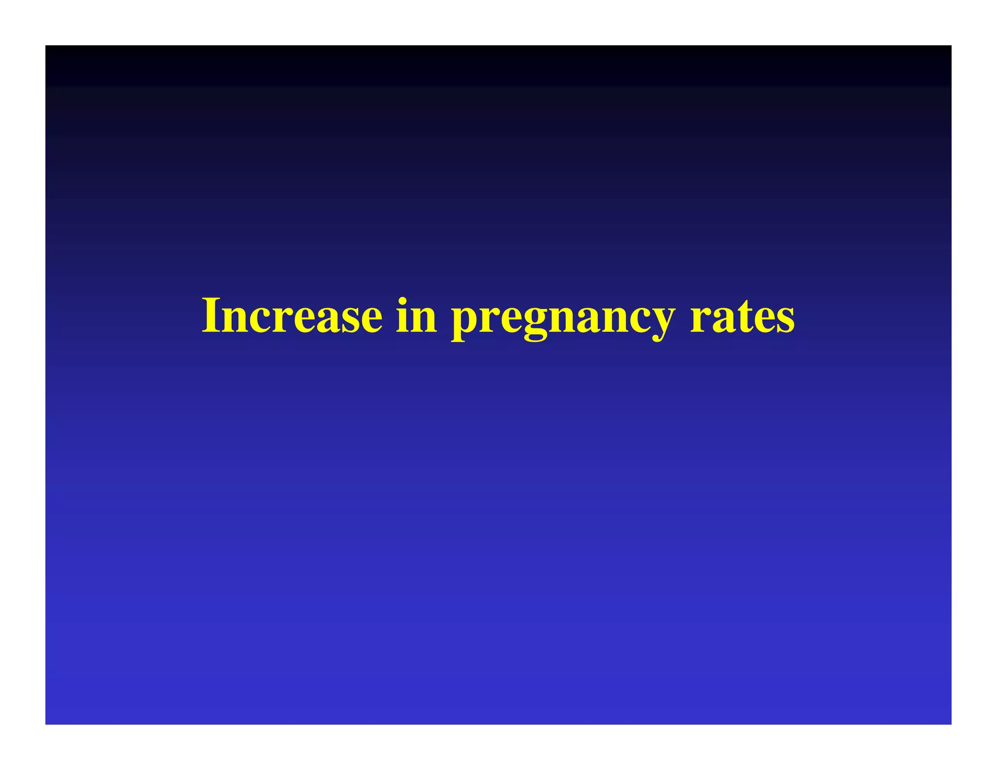 Increase in pregnancy rates 
 