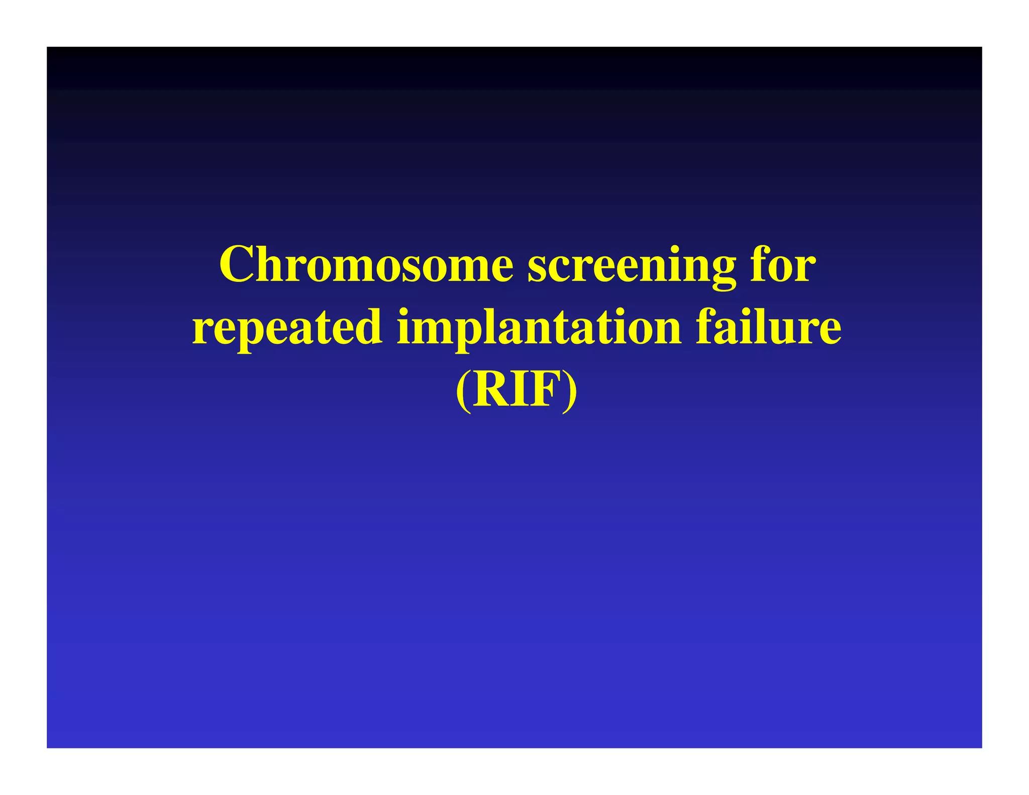 Chromosome screening for 
repeated implantation failure 
(RIF) 
 