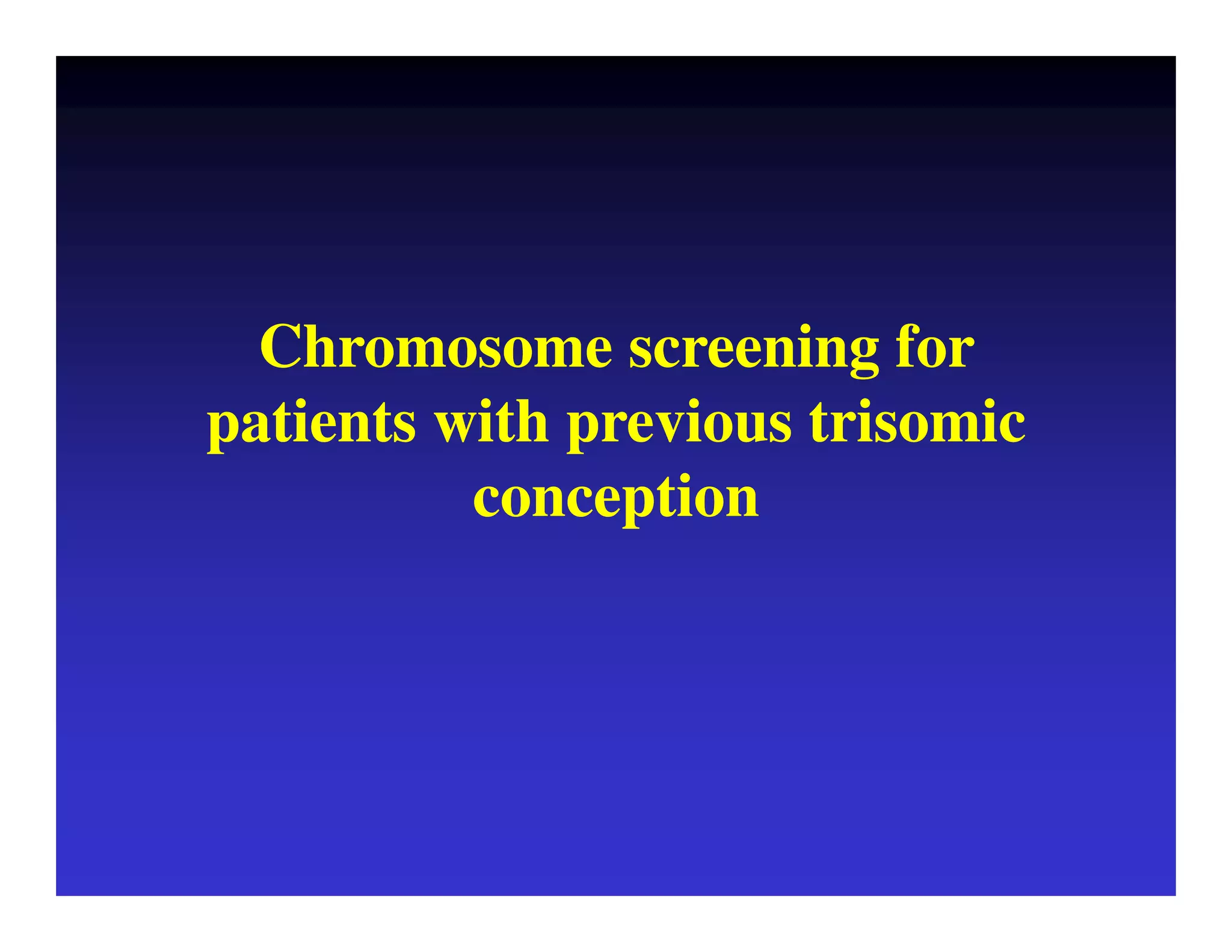 Chromosome screening for 
patients with previous trisomic 
conception 
 