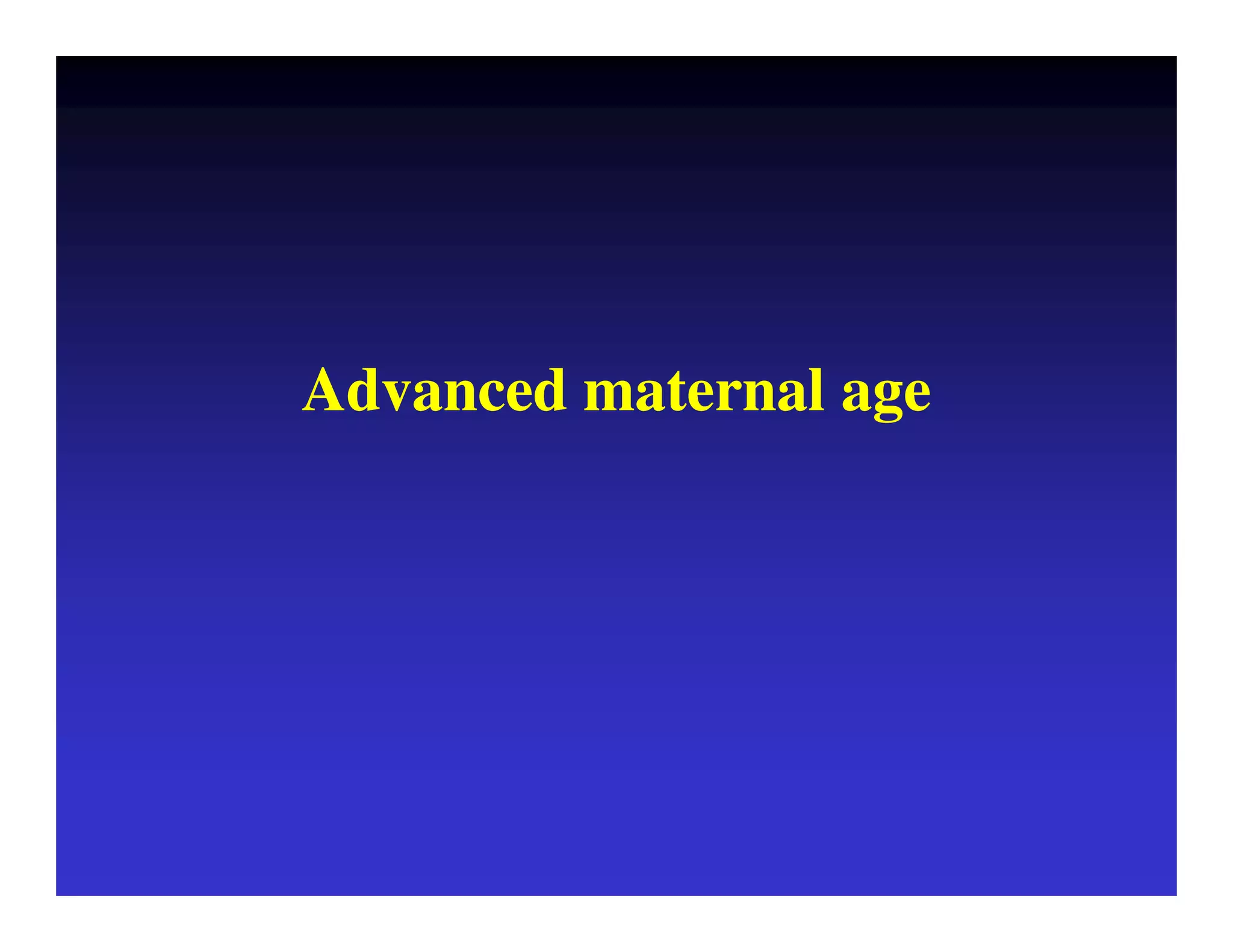 Advanced maternal age 
 