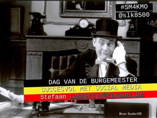 #SM4KMO
                      @slk8500




  DAG VAN DE BURGEMEESTER
SUCCESV OL MET SOCIAL MEDIA
Stefaan  Lammertyn@Pixular.be

                      Bron: Studio100
 