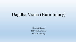 Dagdha Vrana (Burn Injury)
Dr. Alok Kumar
PhD, Shalya Tantra
NEIAH, Shillong
 