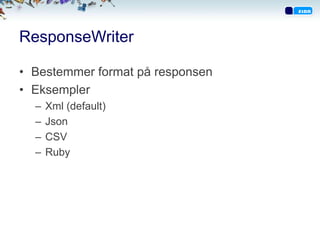 ResponseWriter

• Bestemmer format på responsen
• Eksempler
  –   Xml (default)
  –   Json
  –   CSV
  –   Ruby
 