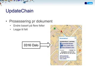 UpdateChain

• Prosessering pr dokument
  • Endre basert på flere felter
  • Legge til felt




              0316 Oslo
 