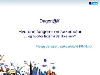 Dagen@ifi

Hvordan fungerer en søkemotor
  … og hvorfor lager vi det ikke selv?


          Helge Jenssen, søkearkitekt FINN.no
 