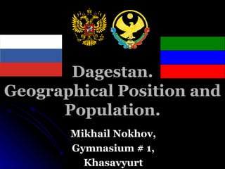 Dagestan. Geographical Position and Population. Mikhail Nokhov, Gymnasium # 1, Khasavyurt 