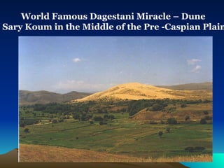 World Famous Dagestani Miracle – Dune  Sary Koum in the Middle of the Pre -Caspian Plain 